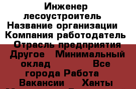 Инженер-лесоустроитель › Название организации ­ Компания-работодатель › Отрасль предприятия ­ Другое › Минимальный оклад ­ 50 000 - Все города Работа » Вакансии   . Ханты-Мансийский,Белоярский г.